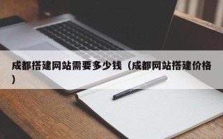 延边成都搭建网站需要多少钱（成都网站搭建价格）