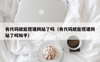 延边有代码就能搭建网站了吗（有代码就能搭建网站了吗知乎）