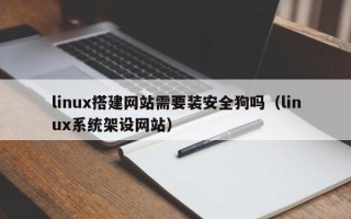 延边linux搭建网站需要装安全狗吗（linux系统架设网站）