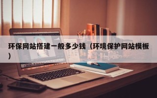 延边环保网站搭建一般多少钱（环境保护网站模板）