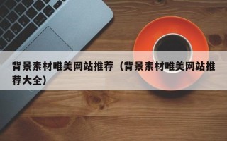 延边背景素材唯美网站推荐（背景素材唯美网站推荐大全）