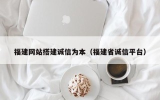 延边福建网站搭建诚信为本（福建省诚信平台）