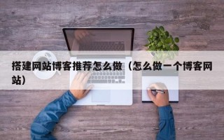 延边搭建网站博客推荐怎么做（怎么做一个博客网站）