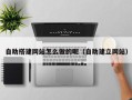 延边自助搭建网站怎么做的呢（自助建立网站）