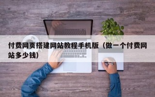 延边付费网页搭建网站教程手机版（做一个付费网站多少钱）