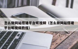 延边怎么做网站搭建平台呢视频（怎么做网站搭建平台呢视频教程）